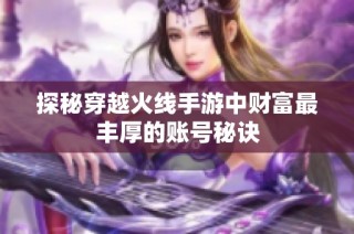 探秘穿越火线手游中财富最丰厚的账号秘诀