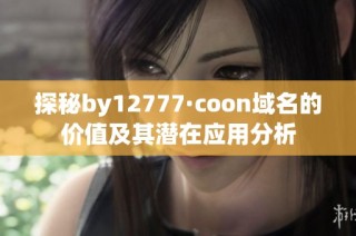 探秘by12777·coon域名的价值及其潜在应用分析