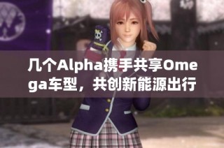 几个Alpha携手共享Omega车型，共创新能源出行体验