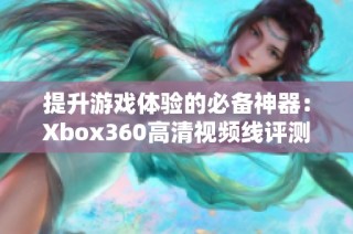 提升游戏体验的必备神器：Xbox360高清视频线评测与推荐