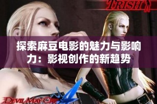 探索麻豆电影的魅力与影响力：影视创作的新趋势