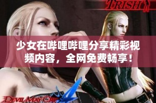 少女在哔哩哔哩分享精彩视频内容，全网免费畅享！