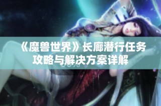 《魔兽世界》长廊潜行任务攻略与解决方案详解