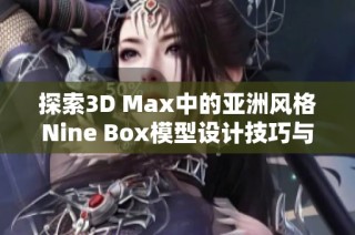 探索3D Max中的亚洲风格Nine Box模型设计技巧与应用