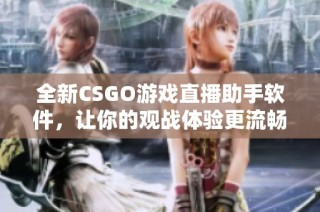 全新CSGO游戏直播助手软件，让你的观战体验更流畅