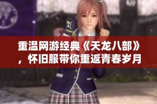 重温网游经典《天龙八部》，怀旧服带你重返青春岁月