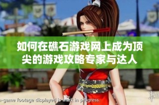 如何在礁石游戏网上成为顶尖的游戏攻略专家与达人