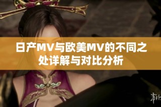 日产MV与欧美MV的不同之处详解与对比分析