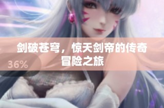 剑破苍穹，惊天剑帝的传奇冒险之旅