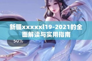 新疆xxxxxl19-2021的全面解读与实用指南