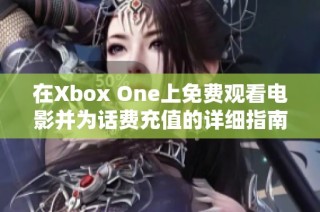 在Xbox One上免费观看电影并为话费充值的详细指南