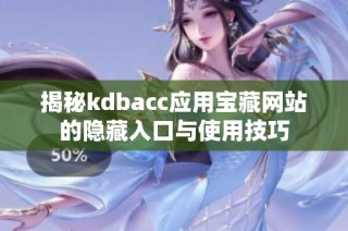 揭秘kdbacc应用宝藏网站的隐藏入口与使用技巧