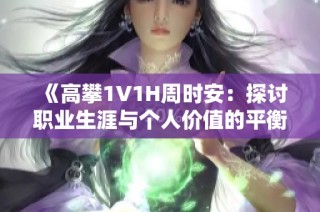 《高攀1V1H周时安：探讨职业生涯与个人价值的平衡》