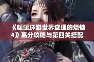 《暖暖环游世界查理的烦恼4》高分攻略与第四关搭配指南