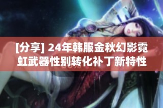 [分享] 24年韩服金秋幻影霓虹武器性别转化补丁新特性揭秘