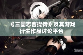 《三国志曹操传》及其游戏衍生作品讨论平台