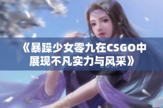 《暴躁少女零九在CSGO中展现不凡实力与风采》