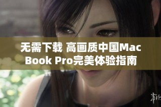 无需下载 高画质中国MacBook Pro完美体验指南