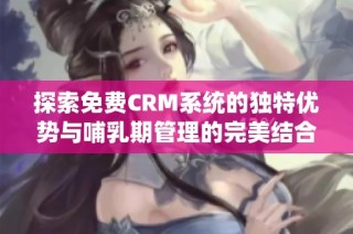 探索免费CRM系统的独特优势与哺乳期管理的完美结合