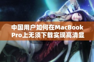 中国用户如何在MacBook Pro上无须下载实现高清显示功能