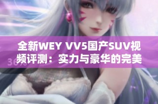 全新WEY VV5国产SUV视频评测：实力与豪华的完美结合