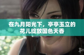 在九月阳光下，亭亭玉立的花儿绽放国色天香