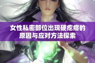 女性私密部位出现硬疙瘩的原因与应对方法探索