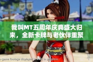 我叫MT五周年庆典盛大归来，全新卡牌与老伙伴重聚狂欢互动