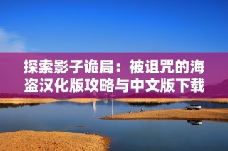 探索影子诡局：被诅咒的海盗汉化版攻略与中文版下载指引