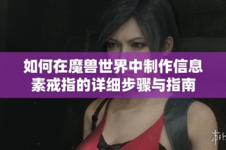 如何在魔兽世界中制作信息素戒指的详细步骤与指南