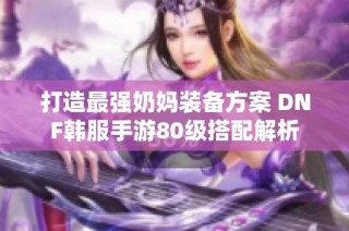 打造最强奶妈装备方案 DNF韩服手游80级搭配解析