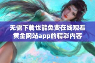 无需下载也能免费在线观看黄金网站app的精彩内容