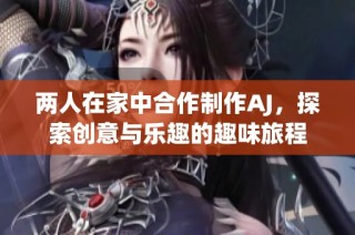 两人在家中合作制作AJ，探索创意与乐趣的趣味旅程