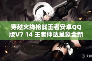 穿越火线枪战王者安卓QQ版V7 14 王者仲达星象全新挑战解析