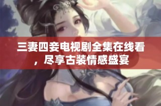 三妻四妾电视剧全集在线看，尽享古装情感盛宴