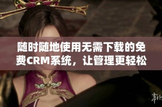 随时随地使用无需下载的免费CRM系统，让管理更轻松