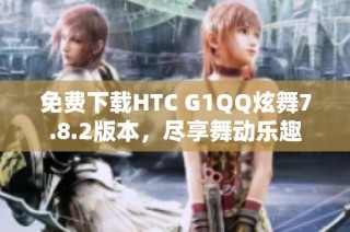 免费下载HTC G1QQ炫舞7.8.2版本，尽享舞动乐趣