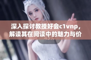 深入探讨教授好会c1vnp，解读其在阅读中的魅力与价值