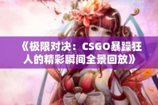 《极限对决：CSGO暴躁狂人的精彩瞬间全景回放》