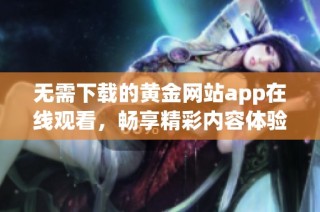 无需下载的黄金网站app在线观看，畅享精彩内容体验