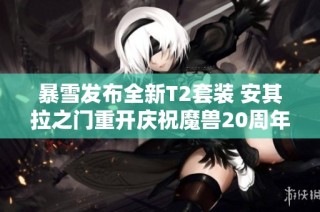 暴雪发布全新T2套装 安其拉之门重开庆祝魔兽20周年