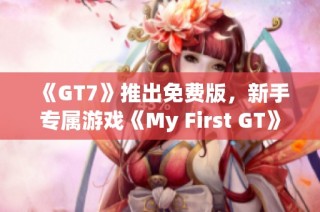 《GT7》推出免费版，新手专属游戏《My First GT》正式亮相