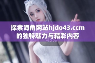 探索海角网站hjdo43.ccm的独特魅力与精彩内容