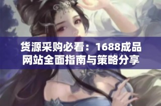 货源采购必看：1688成品网站全面指南与策略分享