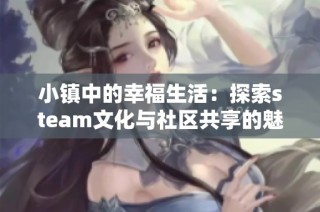 小镇中的幸福生活：探索steam文化与社区共享的魅力