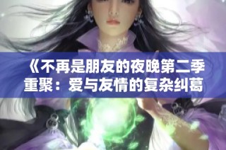 《不再是朋友的夜晚第二季重聚：爱与友情的复杂纠葛》