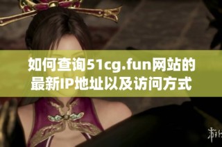 如何查询51cg.fun网站的最新IP地址以及访问方式