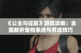 《公主与征服》游戏攻略：全面解析宠物系统与养成技巧