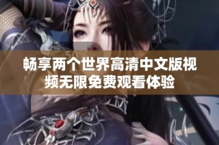 畅享两个世界高清中文版视频无限免费观看体验