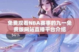 免费观看NBA赛事的九一免费版网站直播平台介绍